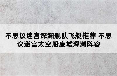 不思议迷宫深渊舰队飞艇推荐 不思议迷宫太空船废墟深渊阵容